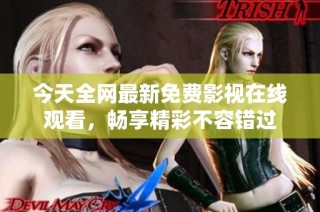 今天全网最新免费影视在线观看，畅享精彩不容错过
