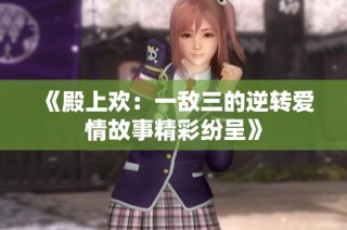 《殿上欢：一敌三的逆转爱情故事精彩纷呈》