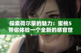 探索荷尔蒙的魅力：蜜桃5带你体验一个全新的感官世界