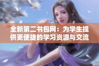 全新第二书包网：为学生提供更便捷的学习资源与交流平台