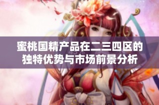 蜜桃国精产品在二三四区的独特优势与市场前景分析