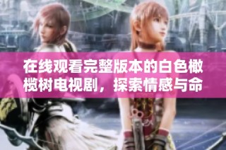 在线观看完整版本的白色橄榄树电视剧，探索情感与命运的交织故事