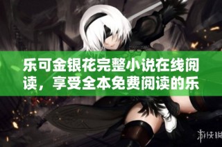 乐可金银花完整小说在线阅读，享受全本免费阅读的乐趣与精彩故事