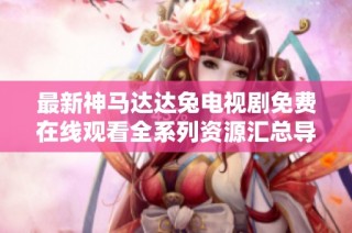 最新神马达达兔电视剧免费在线观看全系列资源汇总导航
