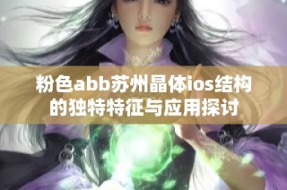 粉色abb苏州晶体ios结构的独特特征与应用探讨