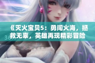 《灭火宝贝5：勇闯火海，拯救无辜，英雄再现精彩冒险》
