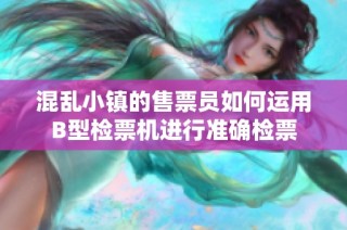 混乱小镇的售票员如何运用B型检票机进行准确检票