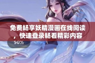 免费畅享妖精漫画在线阅读，快速登录畅看精彩内容