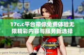 17c.c平台带你免费体验无限精彩内容与服务新选择