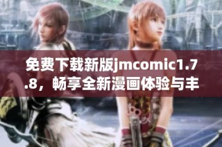 免费下载新版jmcomic1.7.8，畅享全新漫画体验与丰富内容更新