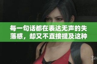 每一句话都在表达无声的失落感，却又不直接提及这种情绪