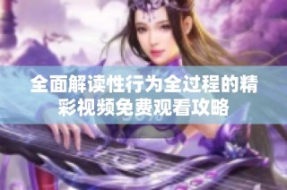 全面解读性行为全过程的精彩视频免费观看攻略