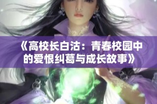 《高校长白沽：青春校园中的爱恨纠葛与成长故事》