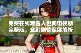 免费在线观看人世间电视剧完整版，全剧剧情深度解析与精彩评论汇总
