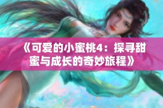 《可爱的小蜜桃4：探寻甜蜜与成长的奇妙旅程》