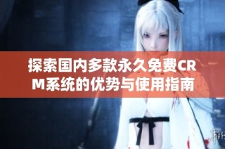 探索国内多款永久免费CRM系统的优势与使用指南