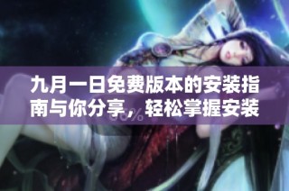 九月一日免费版本的安装指南与你分享，轻松掌握安装流程和技巧