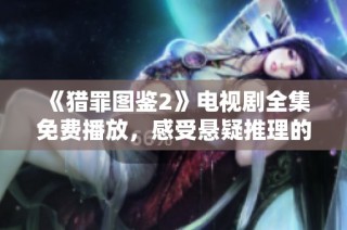 《猎罪图鉴2》电视剧全集免费播放，感受悬疑推理的精彩纷呈