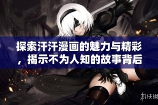 探索汗汗漫画的魅力与精彩，揭示不为人知的故事背后