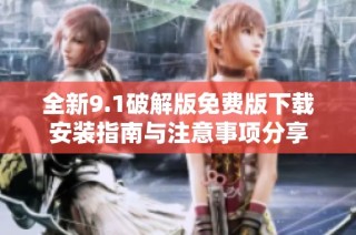 全新9.1破解版免费版下载安装指南与注意事项分享