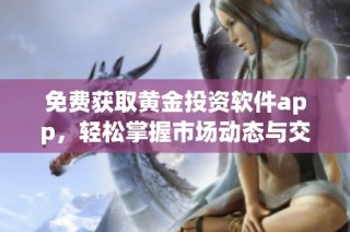 免费获取黄金投资软件app，轻松掌握市场动态与交易信息