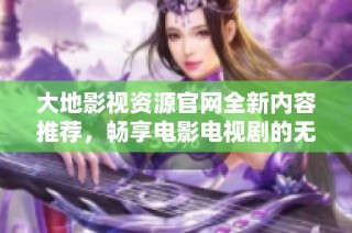 大地影视资源官网全新内容推荐，畅享电影电视剧的无限精彩