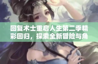 回复术士重启人生第二季精彩回归，探索全新冒险与角色发展之旅