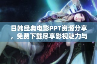 日韩经典电影PPT资源分享，免费下载尽享影视魅力与精彩内容