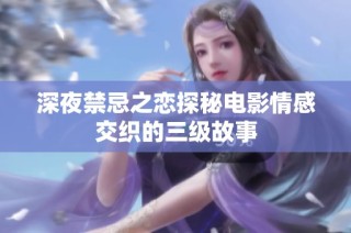 深夜禁忌之恋探秘电影情感交织的三级故事