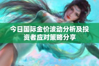 今日国际金价波动分析及投资者应对策略分享
