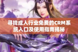 寻找成人行业免费的CRM系统入口及使用指南揭秘