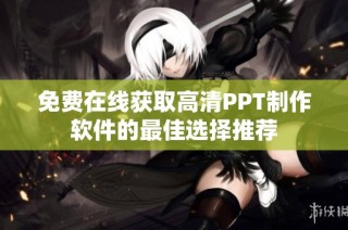 免费在线获取高清PPT制作软件的最佳选择推荐