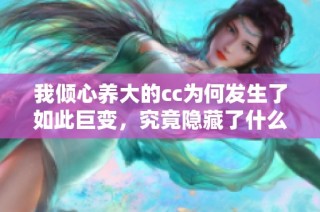 我倾心养大的cc为何发生了如此巨变，究竟隐藏了什么秘密