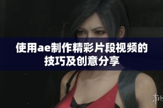 使用ae制作精彩片段视频的技巧及创意分享