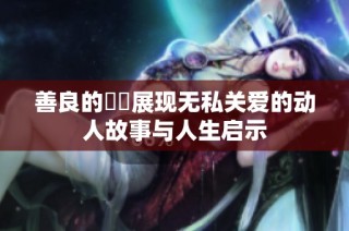 善良的妺妺展现无私关爱的动人故事与人生启示