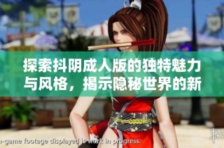 探索抖阴成人版的独特魅力与风格，揭示隐秘世界的新趋势