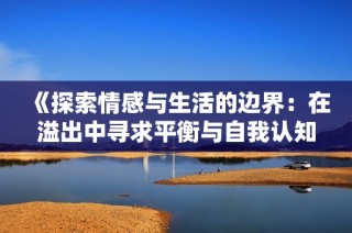 《探索情感与生活的边界：在溢出中寻求平衡与自我认知》