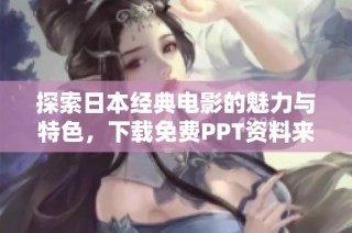 探索日本经典电影的魅力与特色，下载免费PPT资料来了解更多