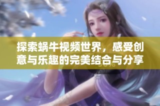 探索蜗牛视频世界，感受创意与乐趣的完美结合与分享