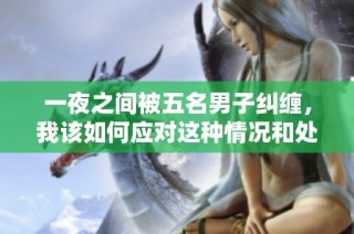 一夜之间被五名男子纠缠，我该如何应对这种情况和处理心理压力