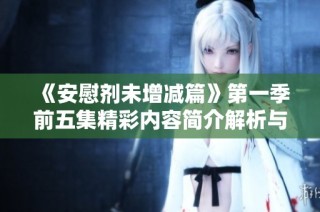 《安慰剂未增减篇》第一季前五集精彩内容简介解析与深度评析