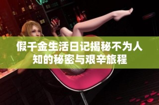 假千金生活日记揭秘不为人知的秘密与艰辛旅程