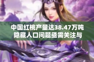 中国红桃产量达38.47万吨 隐藏人口问题亟需关注与解决