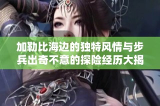 加勒比海边的独特风情与步兵出奇不意的探险经历大揭秘