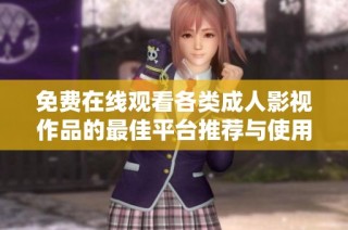 免费在线观看各类成人影视作品的最佳平台推荐与使用指南