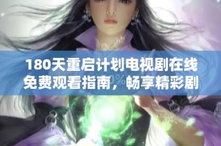 180天重启计划电视剧在线免费观看指南，畅享精彩剧情不再错过