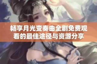畅享月光变奏曲全剧免费观看的最佳途径与资源分享