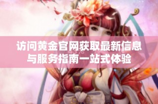 访问黄金官网获取最新信息与服务指南一站式体验