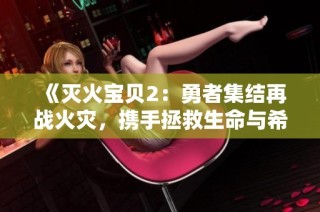 《灭火宝贝2：勇者集结再战火灾，携手拯救生命与希望》