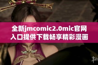 全新jmcomic2.0mic官网入口提供下载畅享精彩漫画体验